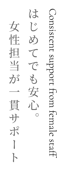 はじめてでも安心。女性担当が一貫サポート